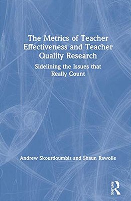 The Metrics Of Teacher Effectiveness And Teacher Quality Research: Sidelining The Issues That Really Count-..