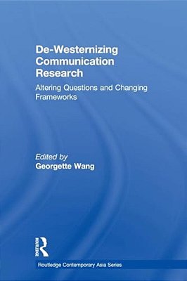 De-Westernizing Communication Research: Altering Questions And Changing Frameworks-..
