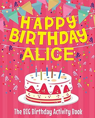 Happy Birthday Alice - The Big Birthday Activity Book: (Personalized Children's Activity Book)-..
