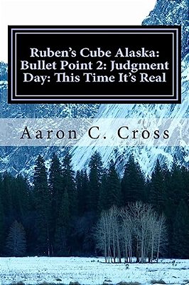 Ruben's Cube Alaska: Bullet Point 2: Judgment Day: This Time It's Real-..