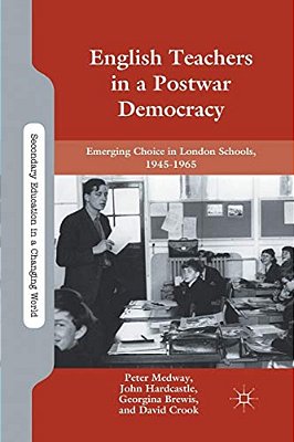English Teachers In A Postwar Democracy: Emerging Choice In London Schools, 1945-1965-..