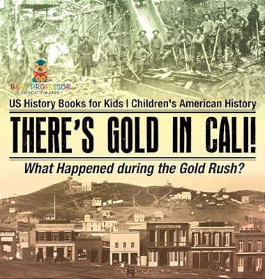 There's Gold In Cali! What Happened During The Gold Rush? US History Books For Kids Children's American History-..