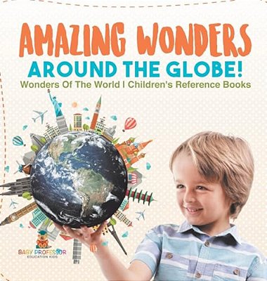 Amazing Wonders Around The Globe! Wonders Of The World Children's Reference Books-..
