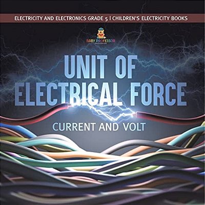 Unit Of Electrical Force: Current And Volt Electricity And Electronics Grade 5 Children's Electricity Books-..