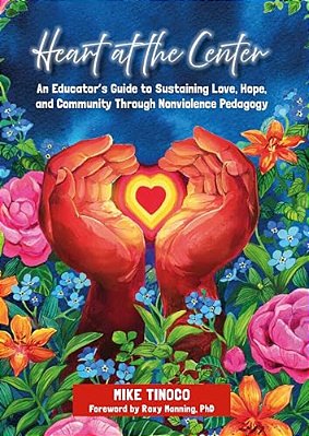 Heart At The Center: An Educator's Guide To Sustaining Love, Hope, And Community Through Nonviolence Pedagogy-..