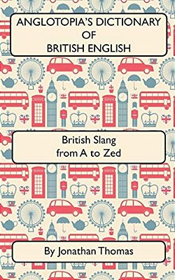 Anglotopia's Dictionary Of British English 2ND Edition: British Slang From A To Zed-..