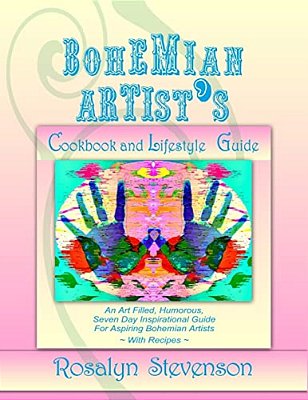 Bohemian Artist's Cookbook And Lifestyle Guide: An Art Filled, Humorous, Seven Day Inspirational Guide For Aspiring Bohemian Artists With Recipes-..