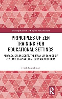 Principles Of Zen Training For Educational Settings: Pedagogical Insights, The Kwan Um School Of Zen, And Transnational Korean Buddhism-..