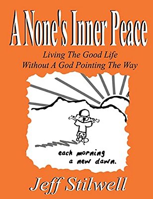 A None's Inner Peace: Living The Good Life Without A God Pointing The Way-..