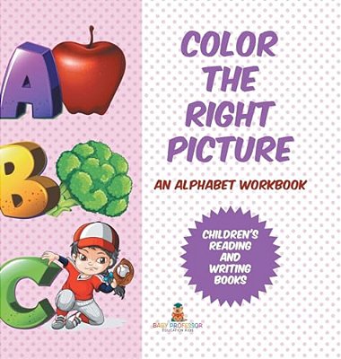 Color The Right Picture - An Alphabet Workbook Children's Reading And Writing Books-..
