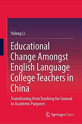 Educational Change Amongst English Language College Teachers In China: Transitioning From Teaching For General To Academic Purposes-..
