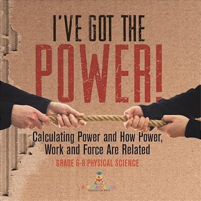 I'Ve Got The Power! Calculating Power And How Power, Work And Force Are Related Grade 6-8 Physical Science-..
