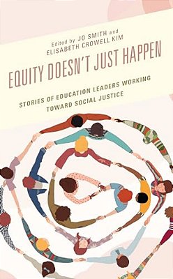 Equity Doesn't Just Happen: Stories Of Education Leaders Working Toward Social Justice-..