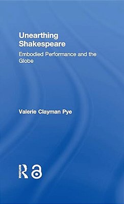 Unearthing Shakespeare: Embodied Performance And The Globe-..