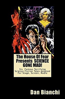 The House Of Fear Presents Science Gone Mad!: Six Terrifying Tales Of Science-Fiction Adapted For Stage, Screen, Radio-..