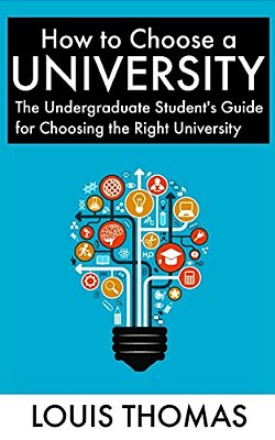 How To Choose A University: The Undergraduate Student's Guide For Choosing The Right University-..