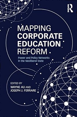 Mapping Corporate Education Reform: Power And Policy Networks In The Neoliberal State-..