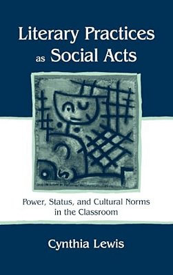 Literary Practices As Social Acts: Power, Status, And Cultural Norms In The Classroom-..