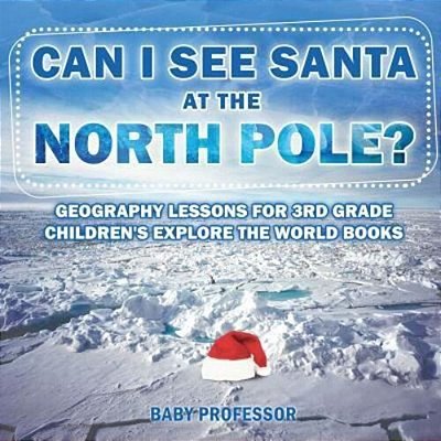 Can I See Santa At The North Pole? Geography Lessons For 3RD Grade Children's Explore The World Books-..
