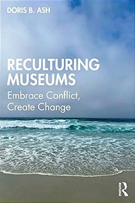Reculturing Museums: Embrace Conflict, Create Change-..