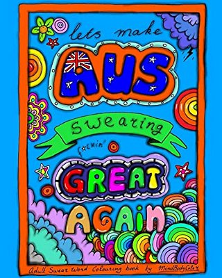 Make Australian Swearing Great Again: Adult Swear Word Colouring Book-..