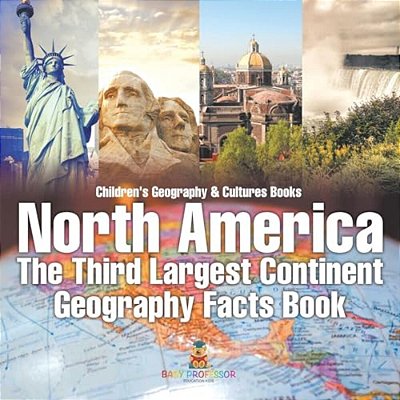 North America: The Third Largest Continent - Geography Facts Book Children's Geography & Culture Books-..