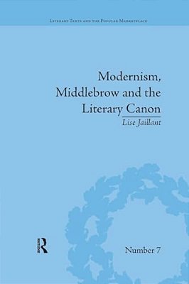 Modernism, Middlebrow And The Literary Canon: The Modern Library Series, 1917-1955-..