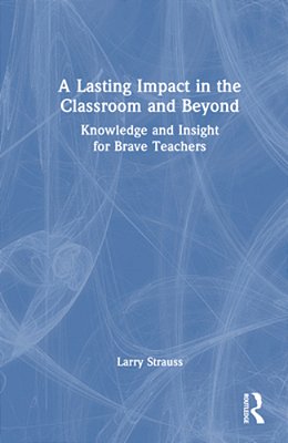 A Lasting Impact In The Classroom And Beyond: Knowledge And Insight For Brave Teachers-..