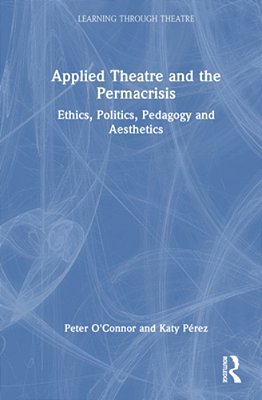 Applied Theatre And The Permacrisis: Ethics, Politics, Pedagogy And Aesthetics-..