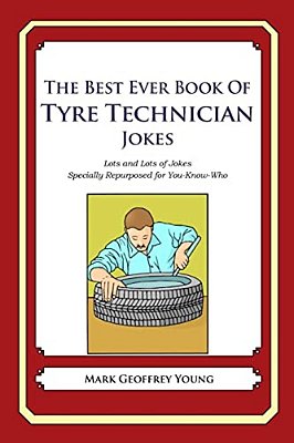 The Best Ever Book Of Tyre Technician Jokes: Lots And Lots Of Jokes Specially Repurposed For You-Know-who-..