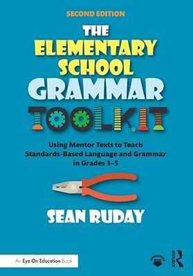 The Elementary School Grammar Toolkit: Using Mentor Texts To Teach Standards-Based Language And Grammar In Grades 3-5-..