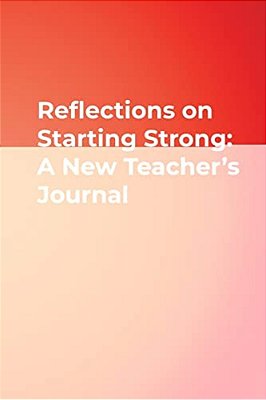 Reflections On Starting Strong: A New Teacher's Journal-..