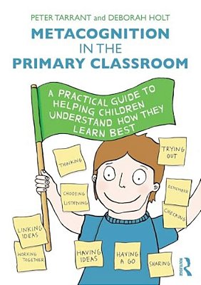Metacognition In The Primary Classroom: A Practical Guide To Helping Children Understand How They Learn Best-..