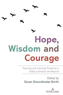 Hope, Wisdom And Courage: Teaching And Learning Practices In Today's Schools And Beyond-..