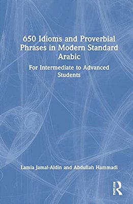 650 Idioms And Proverbial Phrases In Modern Standard Arabic: For Intermediate To Advanced Students-..