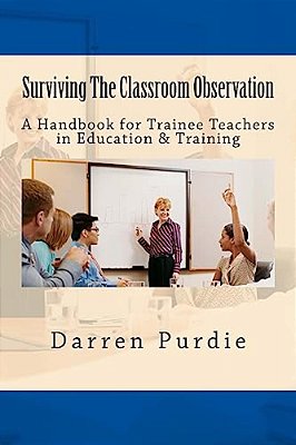 Surviving The Classroom Observation: A Handbook For Trainee Teachers In Education & Training-..