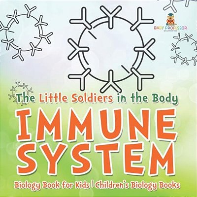 The Little Soldiers In The Body - Immune System - Biology Book For Kids Children's Biology Books-..