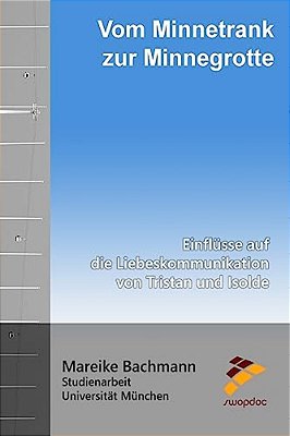 Vom Minnetrank Zur Minnegrotte: Einflüsse Auf Die Liebeskommunikation Von Tristan Und Isolde-..
