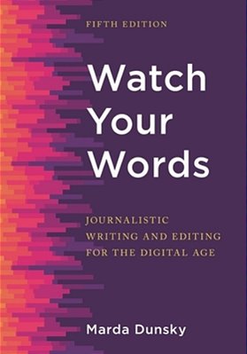 Watch Your Words: Journalistic Writing And Editing For The Digital Age-..