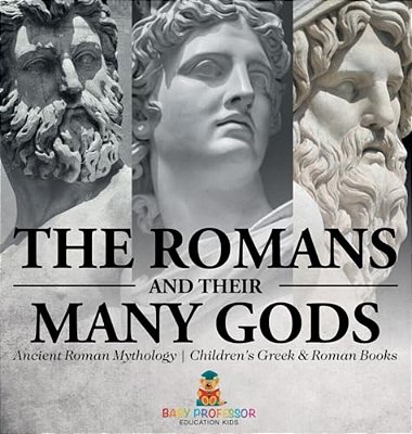 The Romans And Their Many Gods - Ancient Roman Mythology Children's Greek & Roman Books-..