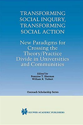 Transforming Social Inquiry, Transforming Social Action: New Paradigms For Crossing The Theory/Practice Divide In Universities And Communities-..