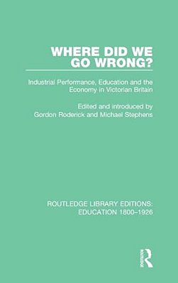 Where Did We Go Wrong?: Industrial Performance, Education And The Economy In Victorian Britain-..
