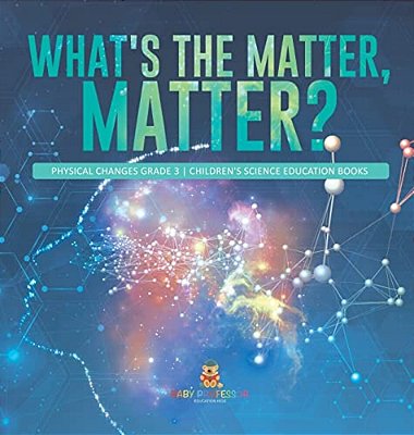 What's The Matter, Matter? Physical Changes Grade 3 Children's Science Education Books-..