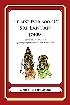 The Best Ever Book Of Sri Lankan Jokes: Lots And Lots Of Jokes Specially Repurposed For You-Know-who-..