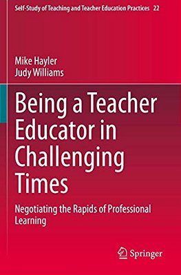 Being A Teacher Educator In Challenging Times: Negotiating The Rapids Of Professional Learning-..
