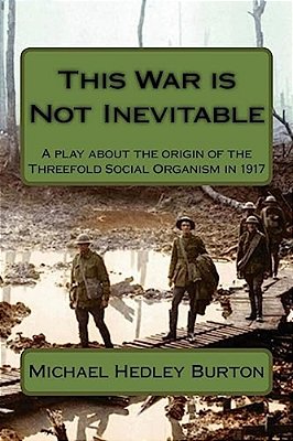 This War Is Not Inevitable: A Play For Two Actors About The Birth Of The Idea Of The Threefold Social Organism In 1917-..