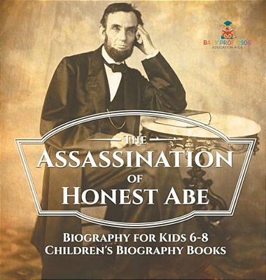 The Assassination Of Honest Abe - Biography For Kids 6-8 Children's Biography Books-..