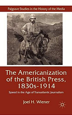 The Americanization Of The British Press, 1830S-1914: Speed In The Age Of Transatlantic Journalism-..