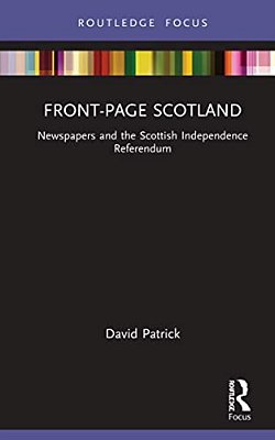 Front-Page Scotland: Newspapers And The Scottish Independence Referendum-..