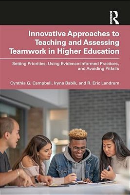 Innovative Approaches To Teaching And Assessing Teamwork In Higher Education: Setting Priorities, Using Evidence-Informed Practices, And Avoiding Pitf-..